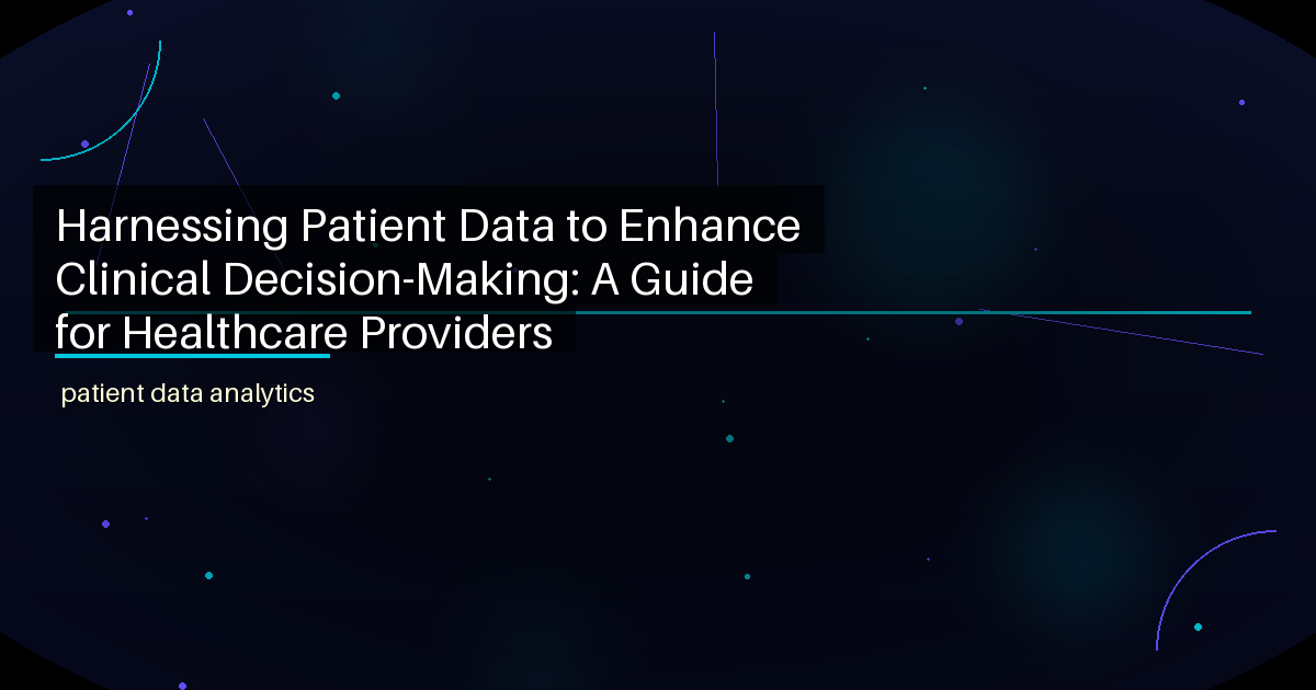 Harnessing Patient Data to Enhance Clinical Decision-Making: A Guide for Healthcare Providers - featured image